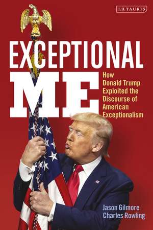 Exceptional Me: How Donald Trump Exploited the Discourse of American Exceptionalism de Jason Gilmore