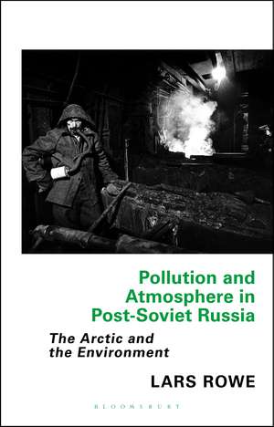 Pollution and Atmosphere in Post-Soviet Russia: The Arctic and the Environment de Lars Rowe