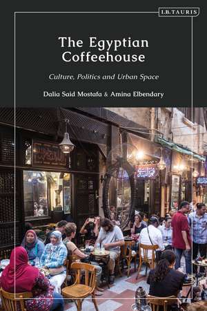 The Egyptian Coffeehouse: Culture, Politics and Urban Space de Dalia Mostafa