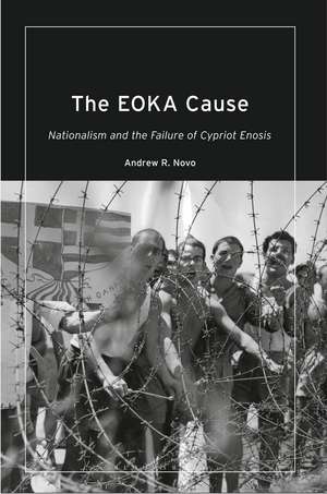 The EOKA Cause: Nationalism and the Failure of Cypriot Enosis de Andrew R. Novo