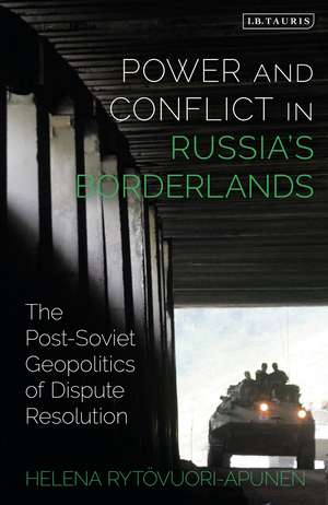 Power and Conflict in Russia’s Borderlands: The Post-Soviet Geopolitics of Dispute Resolution de Helena Rytövuori-Apunen