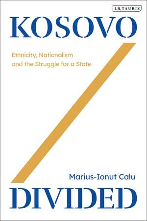 Kosovo Divided: Ethnicity, Nationalism and the Struggle for a State de Marius-Ionut Calu