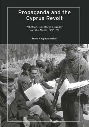 Propaganda and the Cyprus Revolt: Rebellion, Counter-Insurgency and the Media, 1955-59 de Maria Hadjiathanasiou