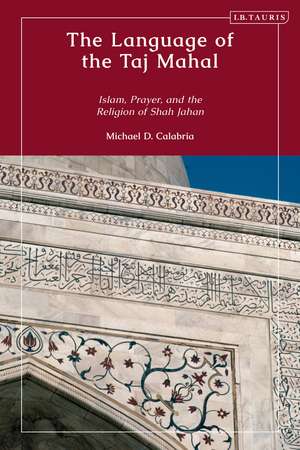 The Language of the Taj Mahal: Islam, Prayer, and the Religion of Shah Jahan de Michael D. Calabria