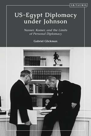 US-Egypt Diplomacy under Johnson: Nasser, Komer, and the Limits of Personal Diplomacy de Gabriel Glickman