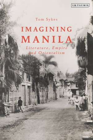 Imagining Manila: Literature, Empire and Orientalism de Tom Sykes