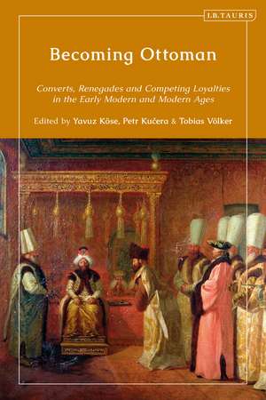 Becoming Ottoman: Converts, Renegades and Competing Loyalties in the Early Modern and Modern Ages de Yavuz Köse