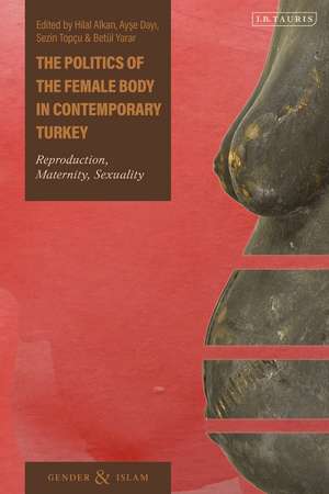 The Politics of the Female Body in Contemporary Turkey: Reproduction, Maternity, Sexuality de Hilal Alkan