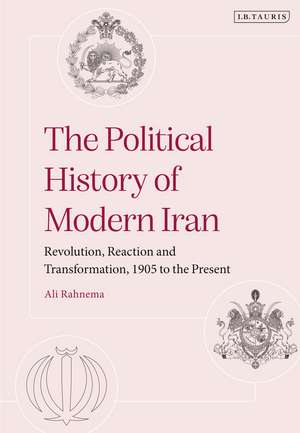 The Political History of Modern Iran: Revolution, Reaction and Transformation, 1905 to the Present de Ali Rahnema