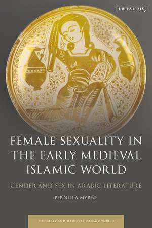 Female Sexuality in the Early Medieval Islamic World: Gender and Sex in Arabic Literature de Pernilla Myrne