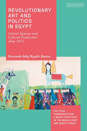 Revolutionary Art and Politics in Egypt: Liminal Spaces and Cultural Production After 2011 de Rounwah Adly Riyadh Bseiso