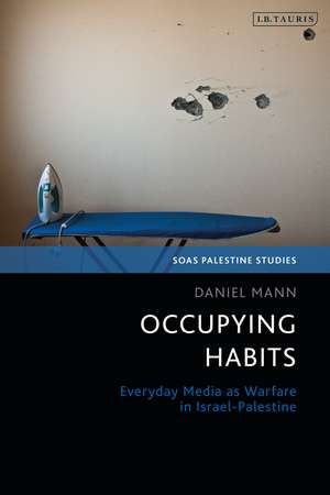 Occupying Habits: Everyday Media as Warfare in Israel-Palestine de Daniel Mann