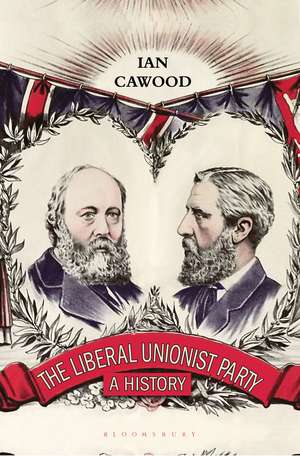 The Liberal Unionist Party: A History de Ian Cawood