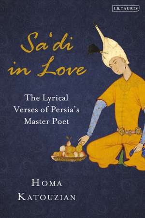 Sa'di in Love: The Lyrical Verses of Persia's Master Poet de Homa Katouzian