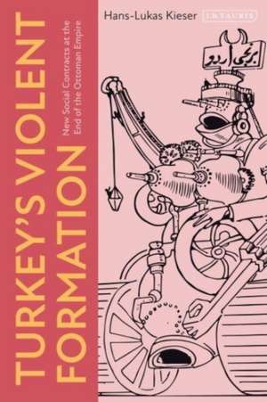 Turkey’s Violent Formation: New Social Contracts at the End of the Ottoman Empire de Hans-Lukas Kieser
