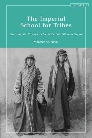 The Imperial School for Tribes: Educating the Provincial Elite in the Late Ottoman Empire de Mehmet Ali Neyzi