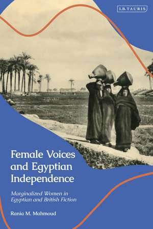 Female Voices and Egyptian Independence: Marginalized Women in Egyptian and British Fiction de Rania M. Mahmoud