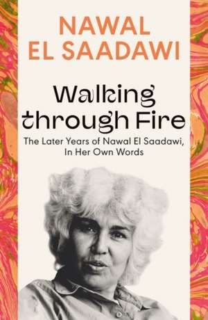 Walking through Fire: The Later Years of Nawal El Saadawi, In Her Own Words de Nawal El-Saadawi