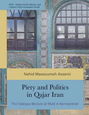 Piety and Politics in Qajar Iran: The Takkiyya Mu’avin al-Mulk in Kermanshah de Nahid Massoumeh Assemi