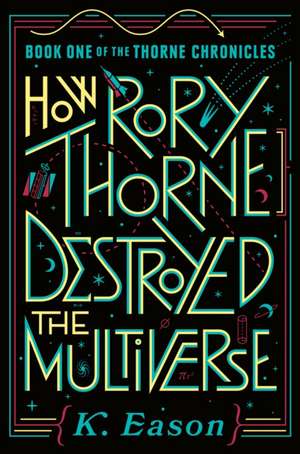 How Rory Thorne Destroyed the Multiverse: Book One of the Thorne Chronicles de K. Eason