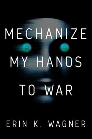 Mechanize My Hands to War de Erin K Wagner