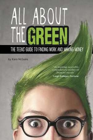 All about the Green: The Teens' Guide to Finding Work and Making Money de Kara McGuire