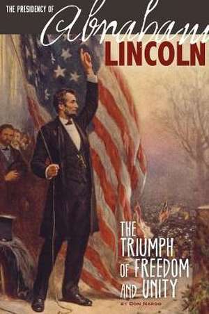 The Presidency of Abraham Lincoln: The Triumph of Freedom and Unity de DON NARDO