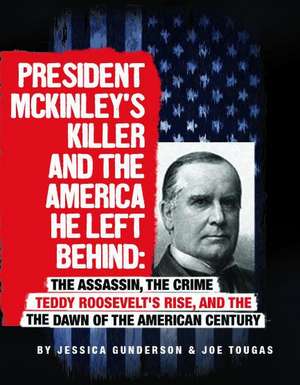 President McKinley's Killer and the America He Left Behind: The Assassin, the Crime, Teddy Roosevelt's Rise, and the Dawn of the American Century de Jessica Gunderson