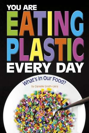 You Are Eating Plastic Every Day: What's in Our Food? de Danielle Smith-Llera