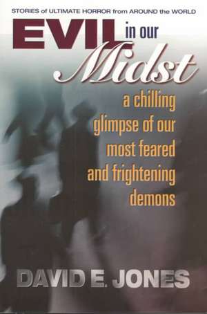 Evil in Our Midst: A Chilling Glimpse of the World's Most Feared and Frightening Demons de David E. Jones