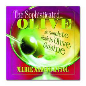 The Sophisticated Olive: The Complete Guide to Olive Cuisine de Marie Nadine Antol