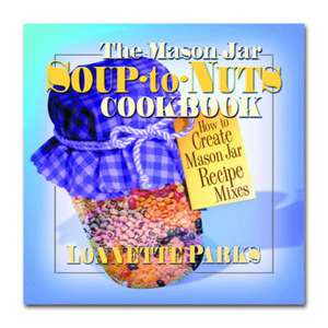 The Mason Jar Soup-To-Nuts Cookbook: How to Create Mason Jar Recipe Mixes de Lonnette Parks