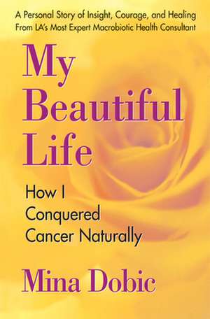 My Beautiful Life: How I Conquered Cancer Naturally de Mina Dobic