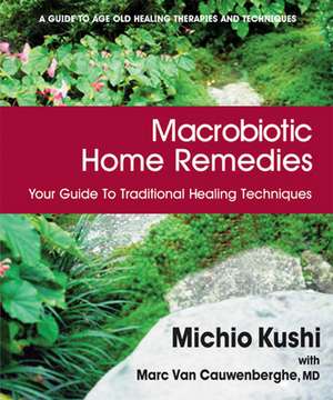 Macrobiotic Home Remedies: Your Guide to Traditional Healing Techniques de Michio Kushi