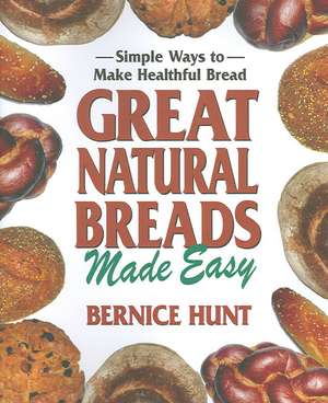 Great Natural Breads Made Easy: Simple Ways to Make Healthful Bread de Bernice Hunt