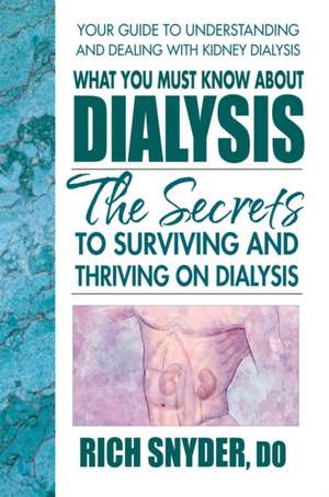 What You Must Know about Dialysis: Ten Secrets to Surviving and Thriving on Dialysis de Rich Snyder