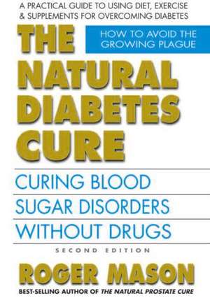 The Natural Diabetes Cure, Second Edition: Curing Blood Sugar Disorders Without Drugs de Roger Mason