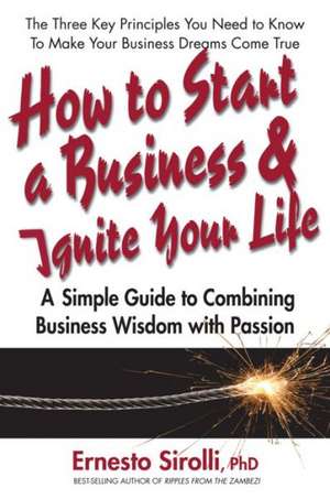 How to Start a Business and Ignite Your Life: A Simple Guide to Combining Business Wisdom with Passion de Ernesto Sirolli