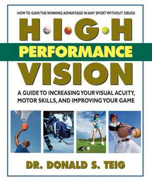 High Performance Vision: How to Improve Your Visual Acuity, Hone Your Motor Skills & Up Your Game de Donald S. Teig