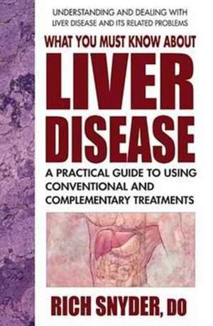 What You Must Know about Liver Disease: A Practical Guide to Using Conventional and Complementary Treatments de Rich Snyder