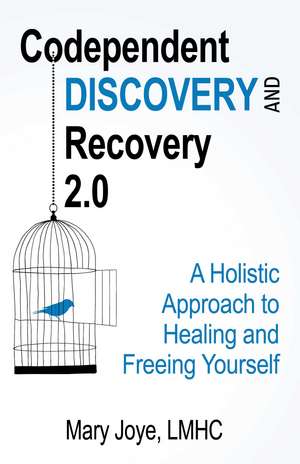 Codependent Discovery and Recovery 2.0: A Holistic Approach to Healing and Freeing Yourself de Mary Joye LMHC