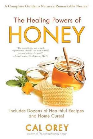 The Healing Powers of Honey: A Complete Guide to Nature's Remarkable Nectar de Cal Orey