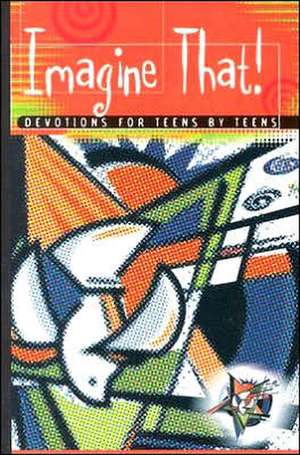 Imagine That!: Devotions for Teens by Teens de various