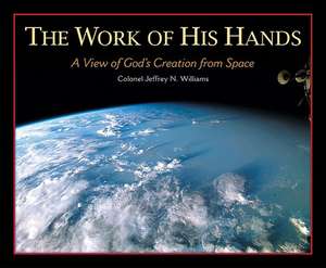 The Work of His Hands: A View of God's Creation from Space de Jeffrey N. Williams