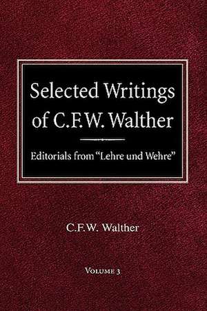 Selected Writings of C.F.W. Walther Volume 3 Editorials from Lehre Und Wehre de Carl Ferdinand Wilhelm Walther