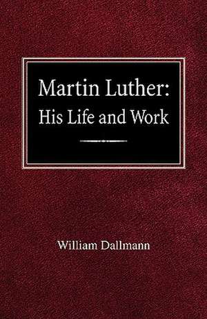 Martin Luther: His Life and Work de William Dallmann