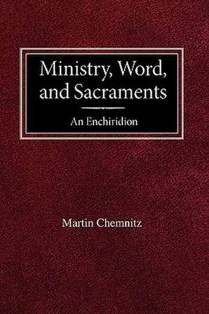 Ministry, Word, and Sacraments an Enchiridion de Martin Chemnitz