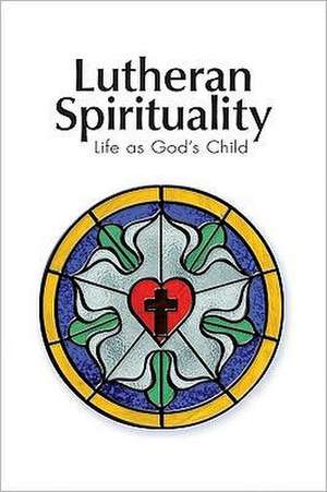 Lutheran Spirituality: Life as God's Child de Robert C. Baker