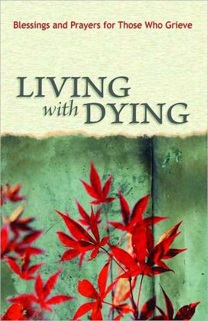 Living with Dying: Blessings and Prayers for Those Who Grieve de Scot A. Kinnaman