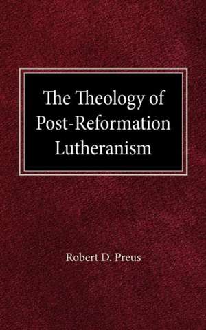 The Theology of Post-Reformation Lutheranism: A Study of Theological Prolegomena de Robert D. Preus